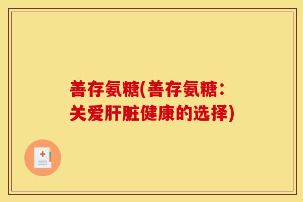 善存氨糖(善存氨糖：关爱肝脏健康的选择)