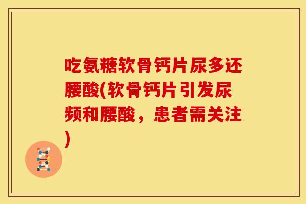 吃氨糖软骨钙片尿多还腰酸(软骨钙片引发尿频和腰酸，患者需关注)