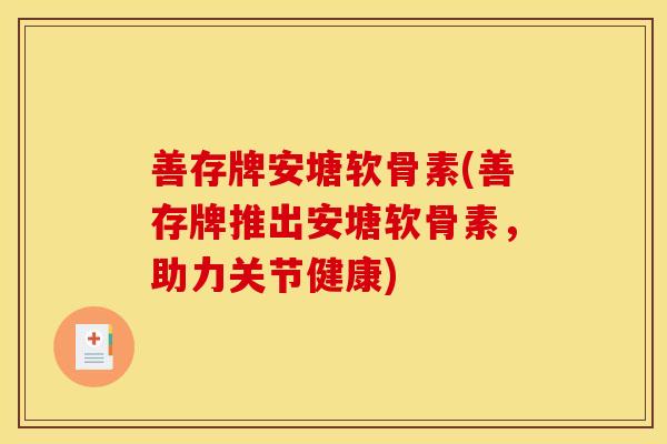 善存牌安塘软骨素(善存牌推出安塘软骨素，助力关节健康)