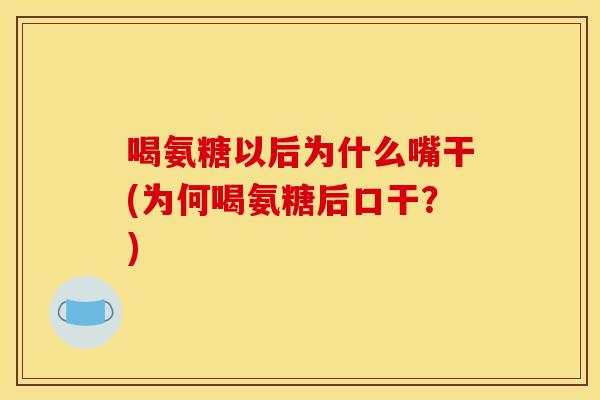 喝氨糖以后为什么嘴干(为何喝氨糖后口干？)