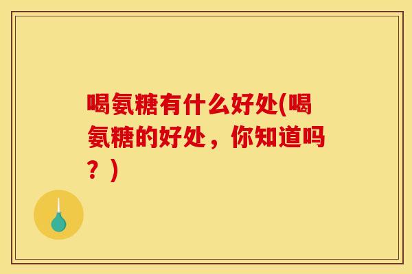 喝氨糖有什么好处(喝氨糖的好处，你知道吗？)