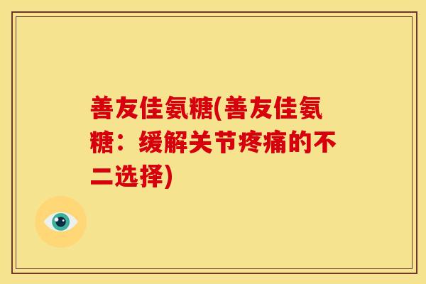 善友佳氨糖(善友佳氨糖：缓解关节疼痛的不二选择)