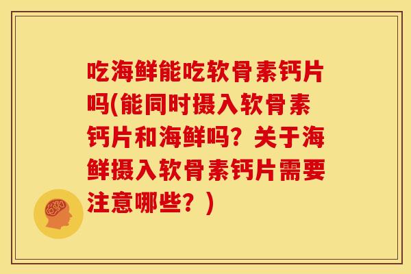 吃海鲜能吃软骨素钙片吗(能同时摄入软骨素钙片和海鲜吗？关于海鲜摄入软骨素钙片需要注意哪些？)