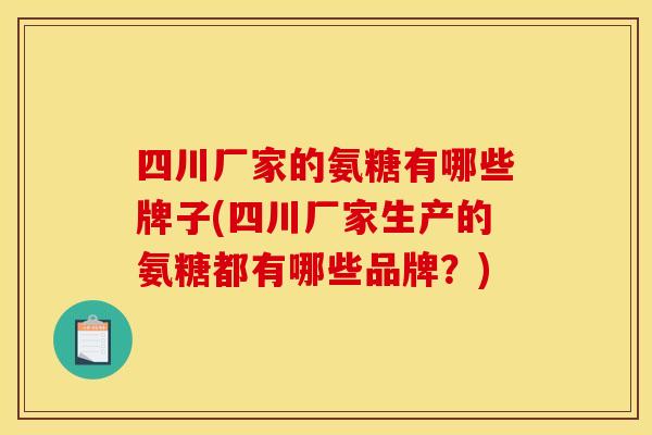 四川厂家的氨糖有哪些牌子(四川厂家生产的氨糖都有哪些品牌？)