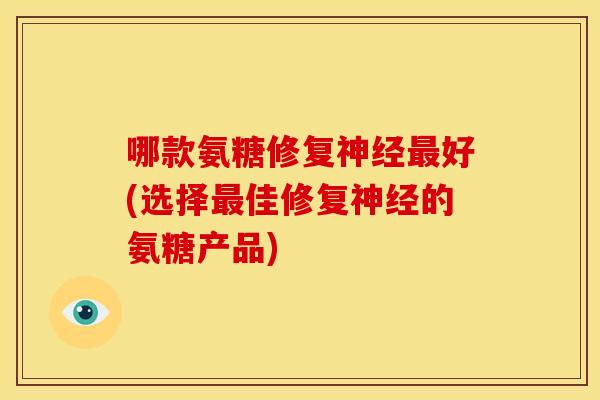 哪款氨糖修复好(选择佳修复的氨糖产品) 哪款氨糖修复好(选择佳修复的氨糖产品)