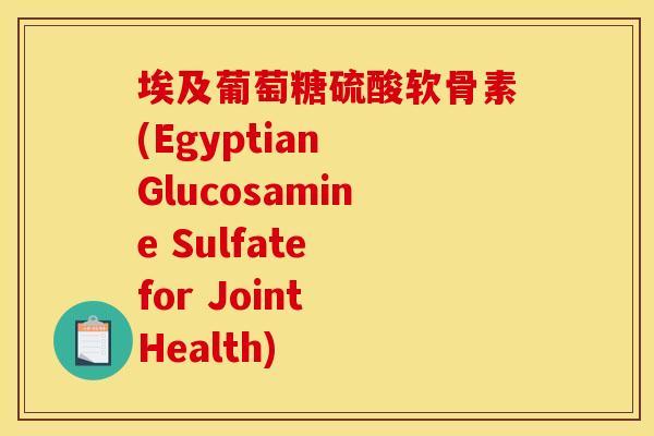 埃及葡萄糖硫酸软骨素(Egyptian Glucosamine Sulfate for Joint Health)