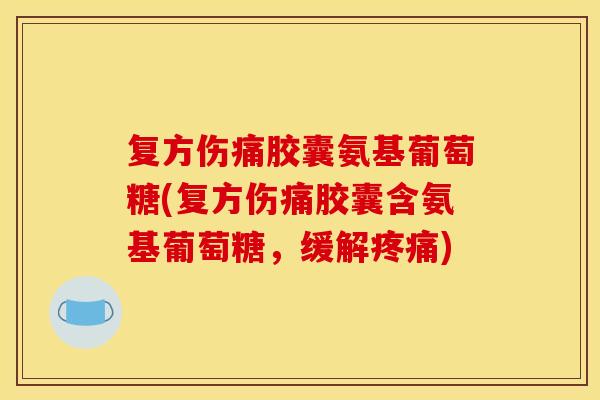 复方伤痛胶囊氨基葡萄糖(复方伤痛胶囊含氨基葡萄糖，缓解疼痛)