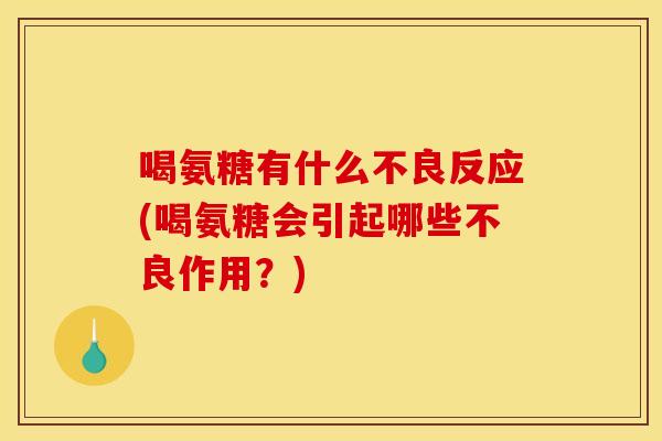 喝氨糖有什么不良反应(喝氨糖会引起哪些不良作用？)