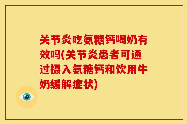关节炎吃氨糖钙喝奶有效吗(关节炎患者可通过摄入氨糖钙和饮用牛奶缓解症状)