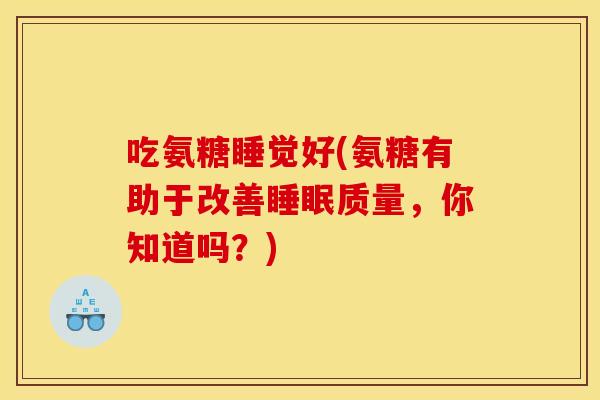 吃氨糖睡觉好(氨糖有助于改善睡眠质量，你知道吗？)