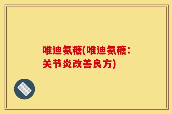 唯迪氨糖(唯迪氨糖：关节炎改善良方)