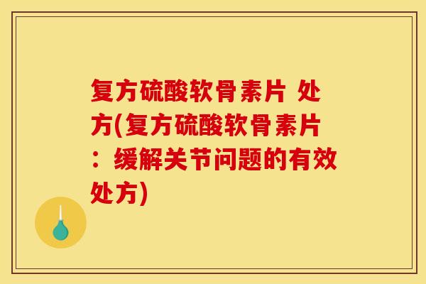 复方硫酸软骨素片 处方(复方硫酸软骨素片：缓解关节问题的有效处方)