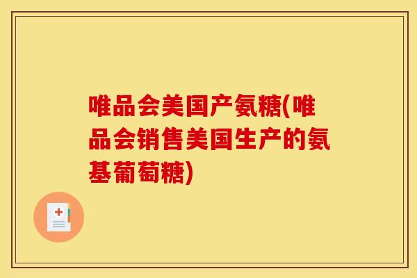 唯品会美国产氨糖(唯品会销售美国生产的氨基葡萄糖) 唯品会美国产氨糖(唯品会销售美国生产的氨基葡萄糖)