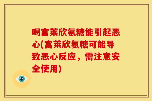 喝富莱欣氨糖能引起恶心(富莱欣氨糖可能导致恶心反应，需注意安全使用)