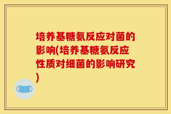 培养基糖氨反应对菌的影响(培养基糖氨反应性质对的影响研究) 培养基糖氨反应对菌的影响(培养基糖氨反应性质对的影响研究)