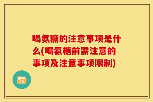 喝氨糖的注意事项是什么(喝氨糖前需注意的事项及注意事项限制)