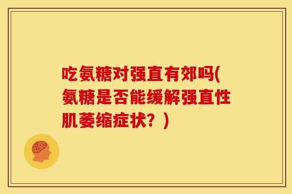 吃氨糖对强直有郊吗(氨糖是否能缓解强直性肌萎缩症状？)