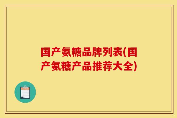 国产氨糖品牌列表(国产氨糖产品推荐大全) 国产氨糖品牌列表(国产氨糖产品推荐大全)