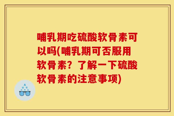 哺乳期吃硫酸软骨素可以吗(哺乳期可否服用软骨素?了解一下硫酸软骨素的注意事项) 哺乳期吃硫酸软骨素可以吗(哺乳期可否服用软骨素?了解一下硫酸软骨素的注意事项)