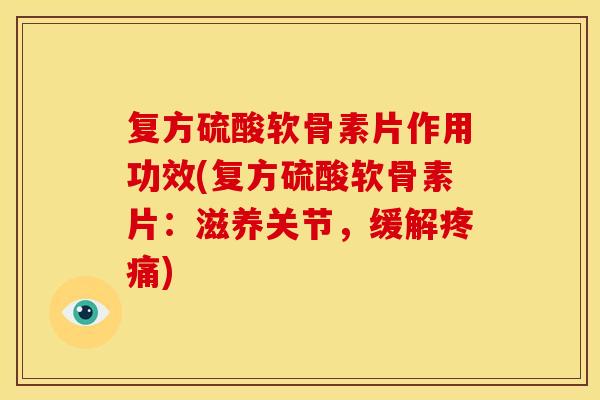 复方硫酸软骨素片作用功效(复方硫酸软骨素片：滋养关节，缓解疼痛)