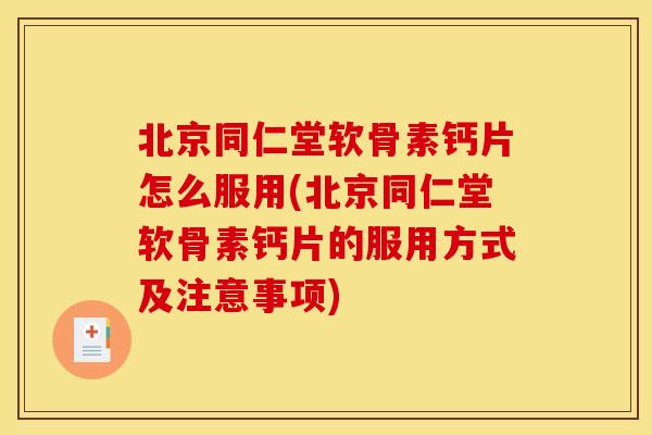 北京同仁堂软骨素钙片怎么服用(北京同仁堂软骨素钙片的服用方式及注意事项) 北京同仁堂软骨素钙片怎么服用(北京同仁堂软骨素钙片的服用方式及注意事项)