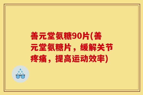 善元堂氨糖90片(善元堂氨糖片,缓解关节,提高运动效率) 善元堂氨糖90片(善元堂氨糖片,缓解关节,提高运动效率)