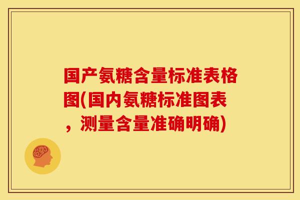 国产氨糖含量标准表格图(国内氨糖标准图表，测量含量准确明确)