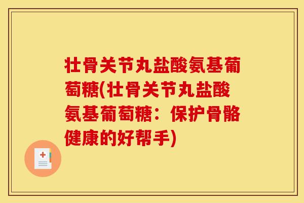 壮骨关节丸盐酸氨基葡萄糖(壮骨关节丸盐酸氨基葡萄糖：保护骨骼健康的好帮手)