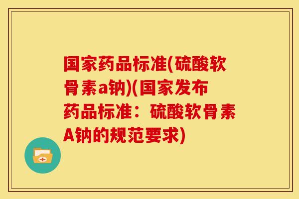国家药品标准(硫酸软骨素a钠)(国家发布药品标准：硫酸软骨素A钠的规范要求)