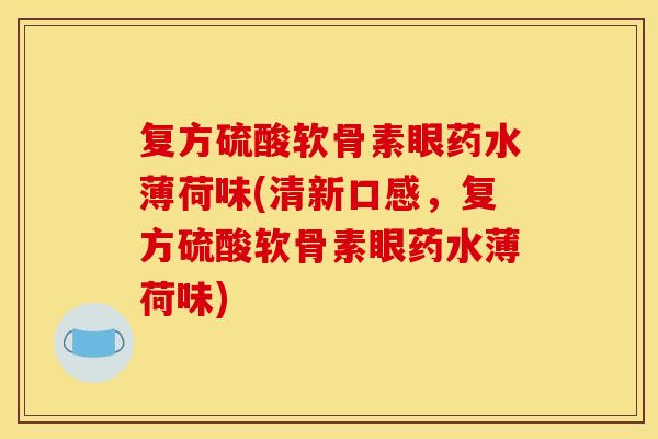 复方硫酸软骨素眼药水薄荷味(清新口感，复方硫酸软骨素眼药水薄荷味)