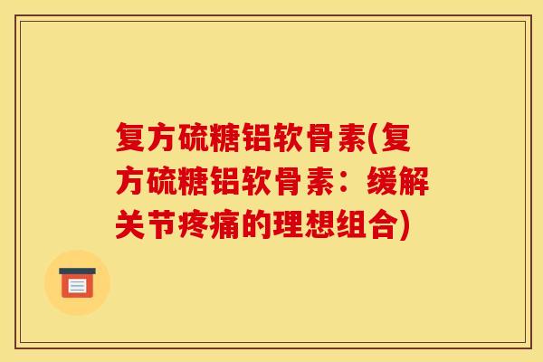 复方硫糖铝软骨素(复方硫糖铝软骨素：缓解关节疼痛的理想组合)