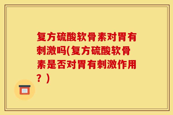 复方硫酸软骨素对胃有刺激吗(复方硫酸软骨素是否对胃有刺激作用？)