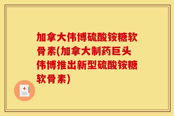 加拿大伟博硫酸铵糖软骨素(加拿大制药巨头伟博推出新型硫酸铵糖软骨素)