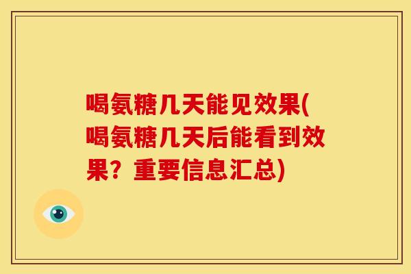 喝氨糖几天能见效果(喝氨糖几天后能看到效果？重要信息汇总)