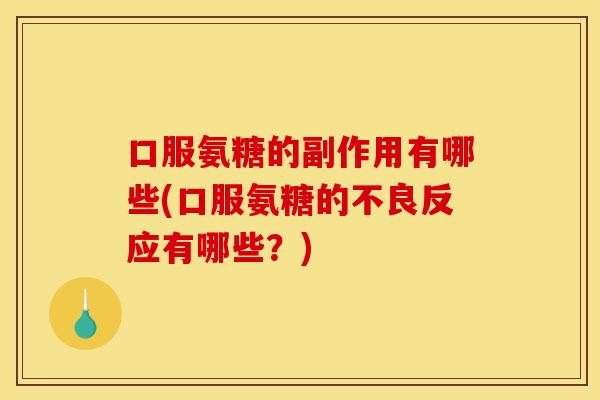 口服氨糖的副作用有哪些(口服氨糖的不良反应有哪些？)