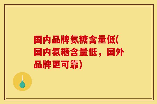 国内品牌氨糖含量低(国内氨糖含量低，国外品牌更可靠)