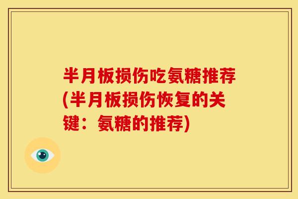 半月板损伤吃氨糖推荐(半月板损伤恢复的关键：氨糖的推荐)