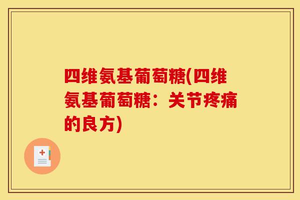 四维氨基葡萄糖(四维氨基葡萄糖:关节的良方) 四维氨基葡萄糖(四维氨基葡萄糖:关节的良方)
