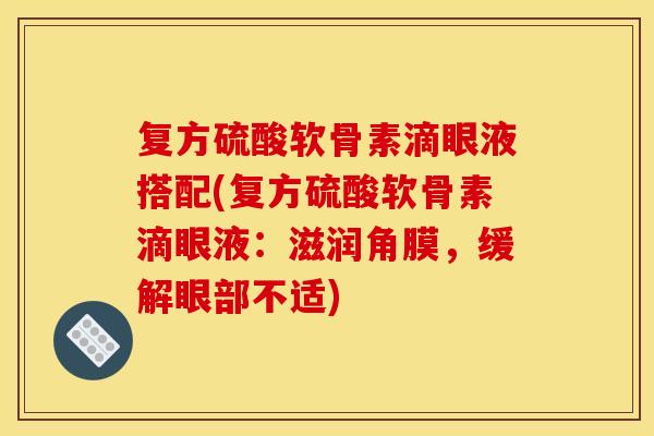 复方硫酸软骨素滴眼液搭配(复方硫酸软骨素滴眼液：滋润角膜，缓解眼部不适)