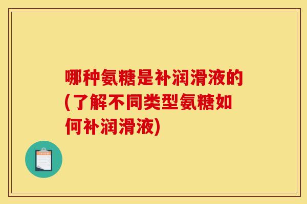 哪种氨糖是补润滑液的(了解不同类型氨糖如何补润滑液)