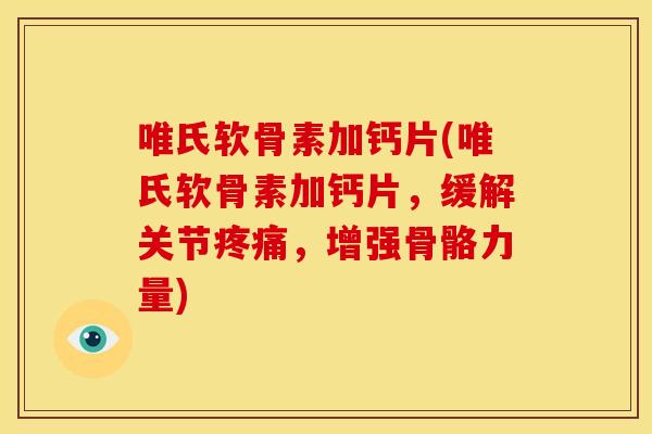 唯氏软骨素加钙片(唯氏软骨素加钙片，缓解关节疼痛，增强骨骼力量)