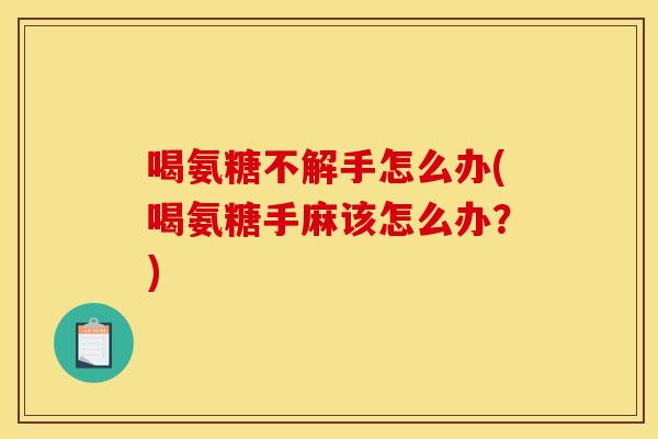 喝氨糖不解手怎么办(喝氨糖手麻该怎么办？)
