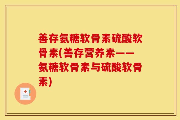 善存氨糖软骨素硫酸软骨素(善存营养素——氨糖软骨素与硫酸软骨素)