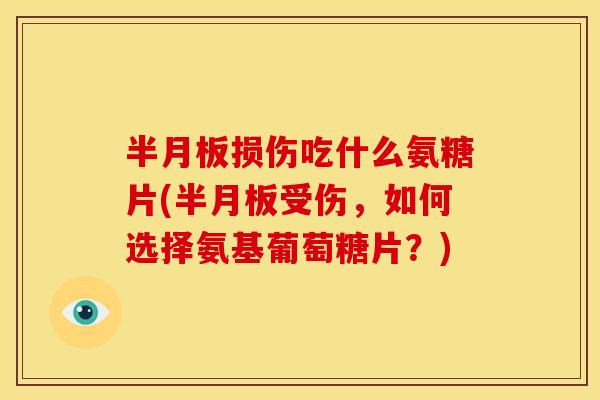 损伤吃什么氨糖片(受伤,如何选择氨基葡萄糖片?) 损伤吃什么氨糖片(受伤,如何选择氨基葡萄糖片?)