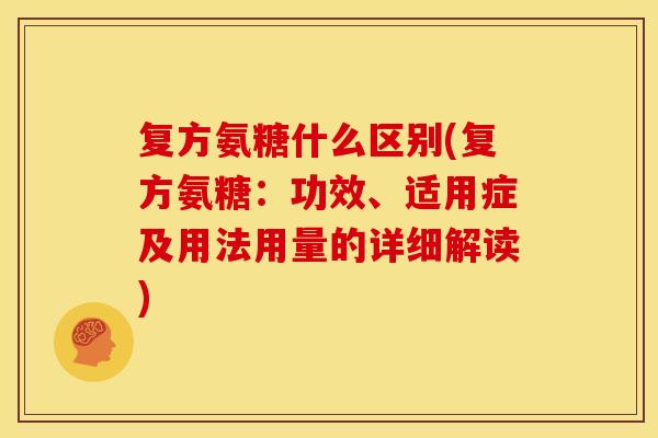 复方氨糖什么区别(复方氨糖:功效、适用症及用法用量的详细解读) 复方氨糖什么区别(复方氨糖:功效、适用症及用法用量的详细解读)