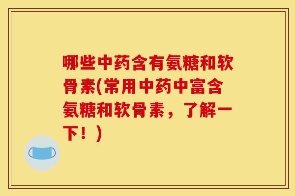 哪些中药含有氨糖和软骨素(常用中药中富含氨糖和软骨素，了解一下！)