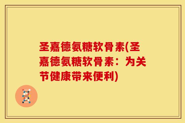 圣嘉德氨糖软骨素(圣嘉德氨糖软骨素：为关节健康带来便利)