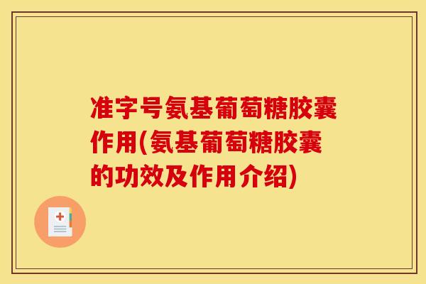 准字号氨基葡萄糖胶囊作用(氨基葡萄糖胶囊的功效及作用介绍)