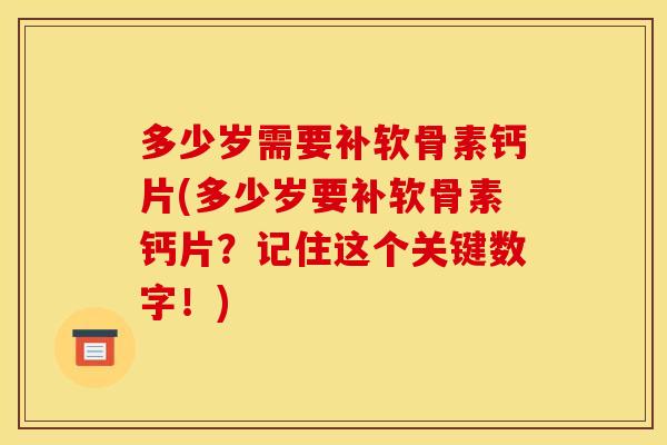 多少岁需要补软骨素钙片(多少岁要补软骨素钙片？记住这个关键数字！)