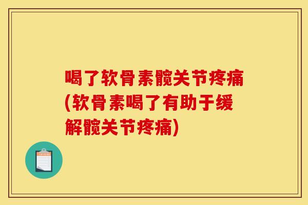 喝了软骨素髋关节(软骨素喝了有助于缓解髋关节) 喝了软骨素髋关节(软骨素喝了有助于缓解髋关节)